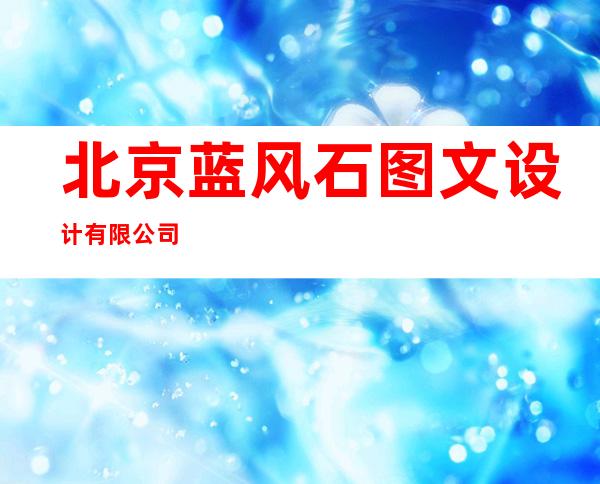 北京蓝风石图文设计有限公司